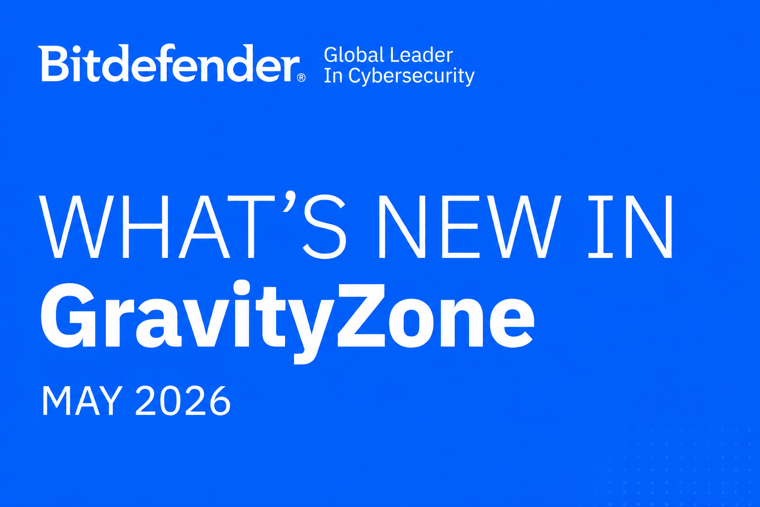 What’s New in GravityZone May 2026 (v 6.73) What’s New in GravityZone May 2026 (v 6.73)